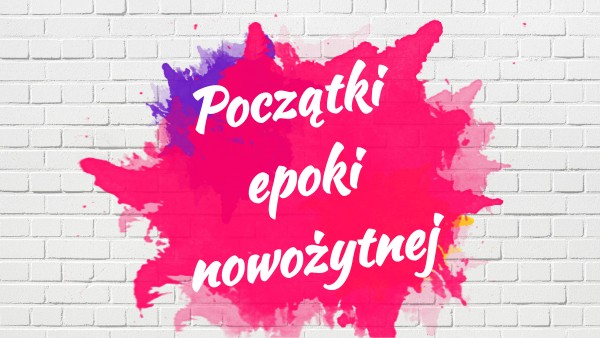 VI/ I POCZĄTKI EPOKI NOWOŻYTNEJ | Genially