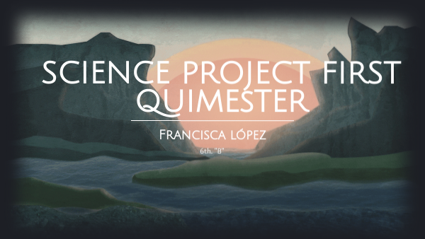 SCIENCE PROJECT FIRST QUIMESTER_Francisca López | Genially