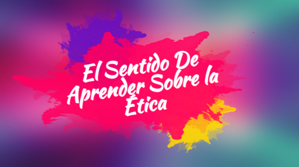 El sentido de aprender sobre la ética | Genially