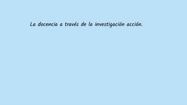 La docencia a través de la investigación acción.