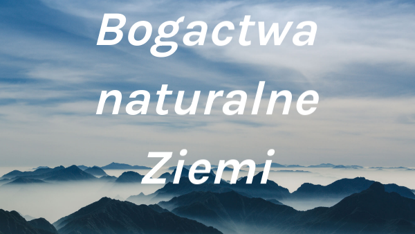 Bogactwa naturalne ziemi | Genially