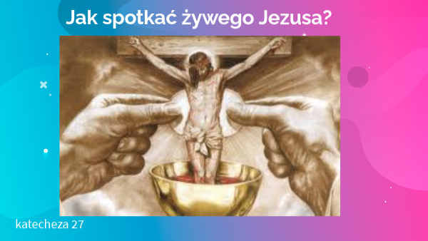 Jak spotkać żywego Jezusa? klasa 5. Udział we Mszy świętej | Genially