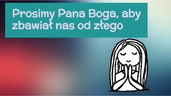 Prosimy Pana Boga, aby zbawiał nas od złego. | Genially