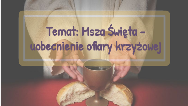 Msza Święta -uobecnienie ofiary krzyżowej. -klasa VI