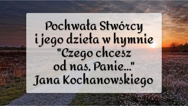 Czego Chcesz Od Nas Panie Interpretacja Pochwała Stwórcy i jego dzieła w hymnie "Czego..." Kochanowskiego