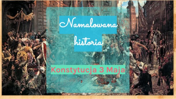 Namalowana historia. Konstytucja 3 maja. 27.04.2021r. | Genially