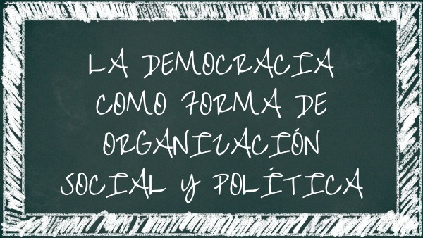 LA DEMOCRACIA COMO FORMA DE ORGANIZACIÓN SOCIAL Y POLÍTICA