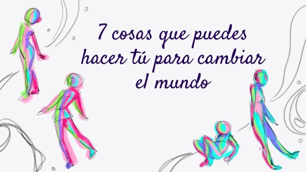 7 cosas que puedes hacer tú para cambiar el mundo