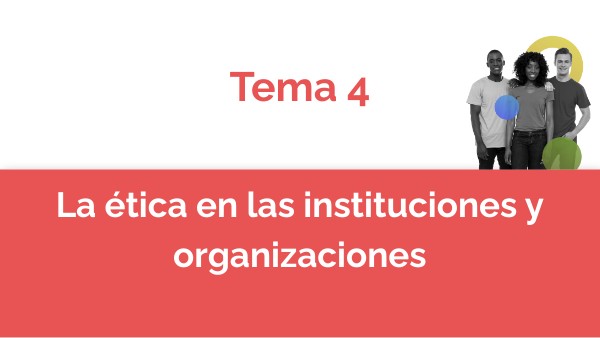 Tema 4 La etica en las instituciones y organizaciones | Genially