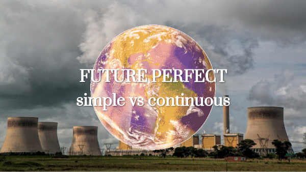 FUTURE PERFECT Simple vs Continuous