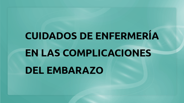 CUIDADOS DE ENFERMERÍA EN LAS COMPLICACIONES DEL EMBARAZO | Genially