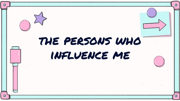 THE PERSONS WHO INFLUENCE ME | Genially