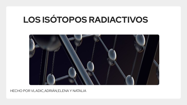 TRABAJO SOBRE LOS ISÓTOPOS RADIACTIVOS | Genially