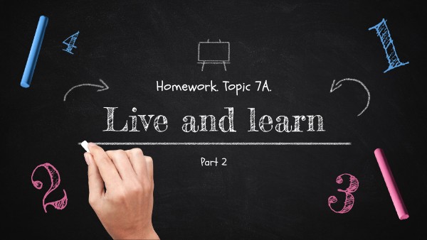 Homework. Topic 7A. Live and learn. Part 2. | Genially