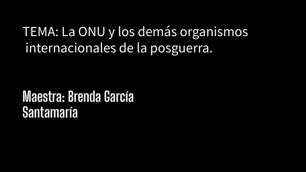 TEMA: LA ONU Y DEMÁS ORGANISMOS INTERNACIONALES DE LA POSGUERRA | Genially