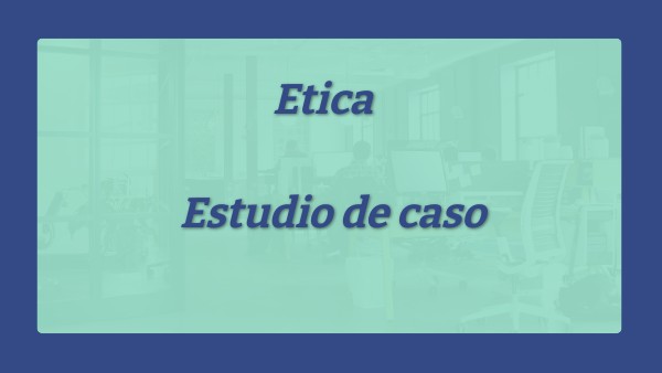 Caso de estudio - Ética | Genially