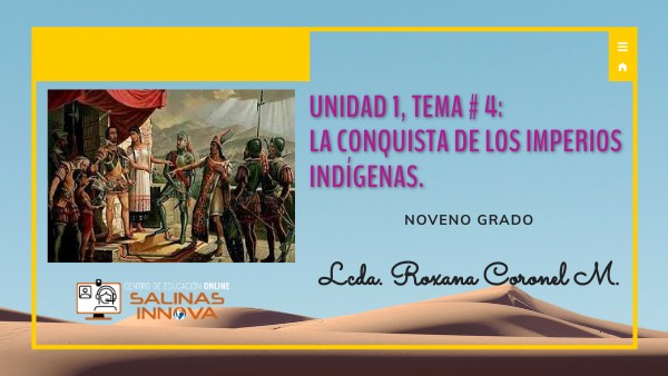 UNIDAD 1, TEMA # 4: LA CONQUISTA DE LOS IMPERIOS INDIGENAS 9NO | Genially