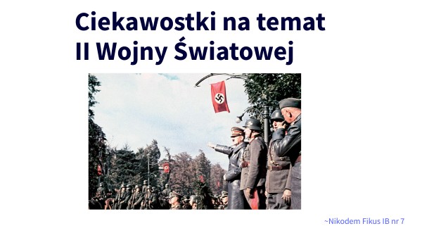 Ciekawostki O 2 Wojnie światowej Ciekawostki o II WŚ - Nikodem Fikus IB nr7