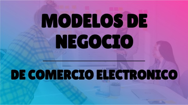 MODELOS DE NEGOCIO DE COMERCIO ELECTRONICO