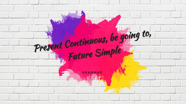 Present Continuous, be going to, Future Simple | Genially