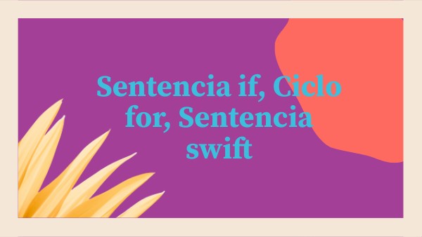 SENTENCIA IF, CICLO FOR, SENTENCIA SWIFT | Genially