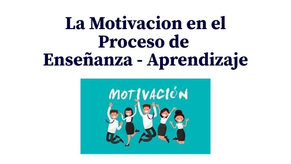 Motivación en el Proceso de Enseñanza - Aprendizaje