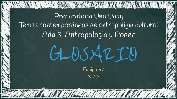 ADA 3. ANTROPOLOGÍA Y PODER-GLOSARIO | Genially