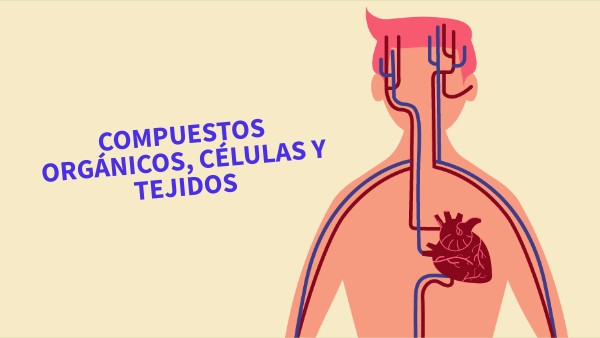 COMPUESTOS ORGÁNICOS, CÉLULAS Y TEJIDOS