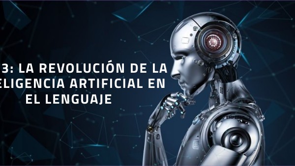 GPT-3: La revolución de la inteligencia artificial en el lenguaje